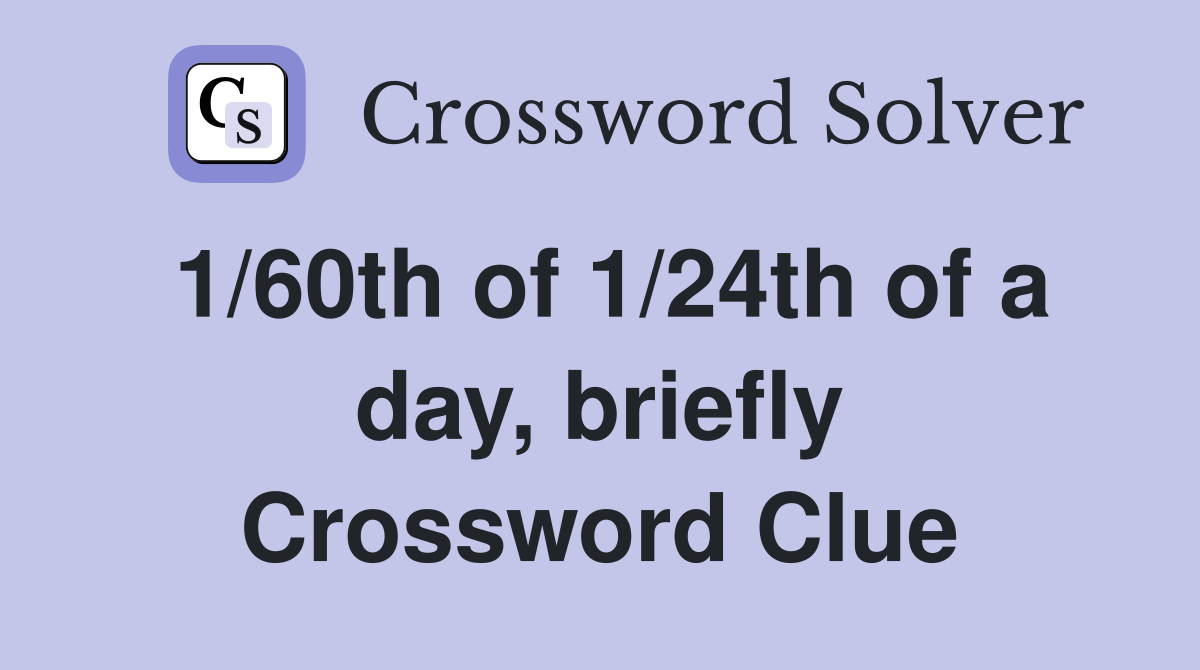 1/60th of 1/24th of a day, briefly Crossword Clue