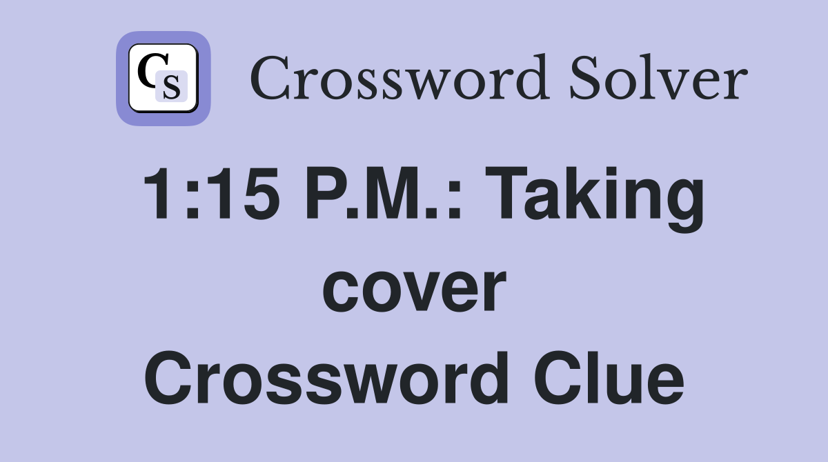 1:15 P.M.: Taking cover Crossword Clue