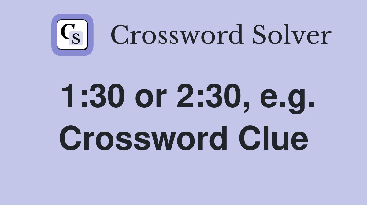 1:30 or 2:30, e.g. Crossword Clue