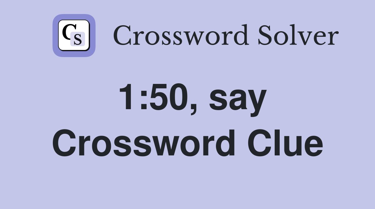 1:50, say Crossword Clue