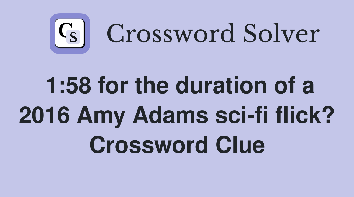 1:58 for the duration of a 2016 Amy Adams sci-fi flick? Crossword Clue