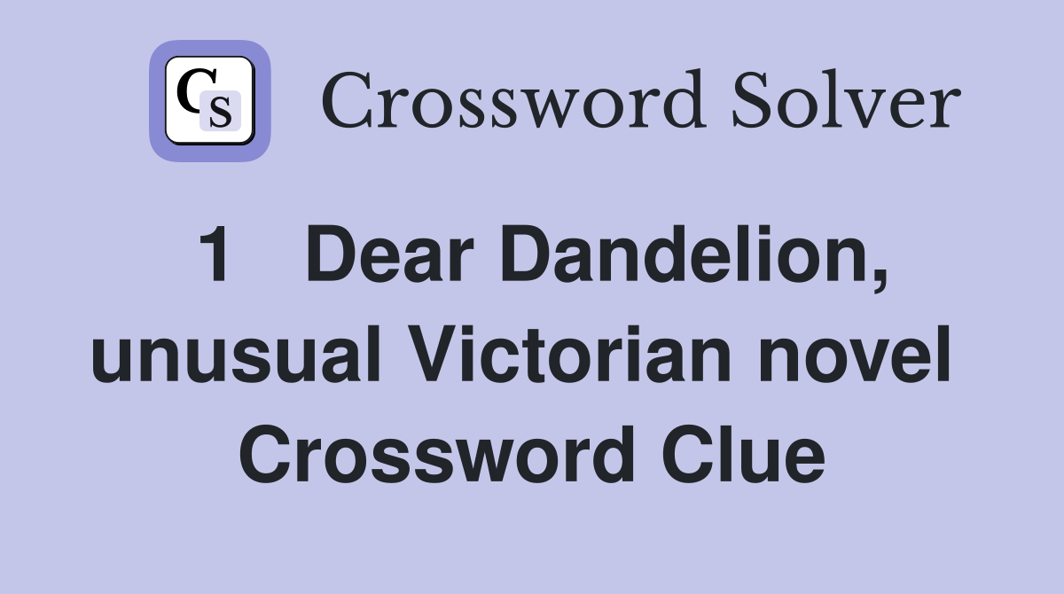 1   Dear Dandelion, unusual Victorian novel  Crossword Clue