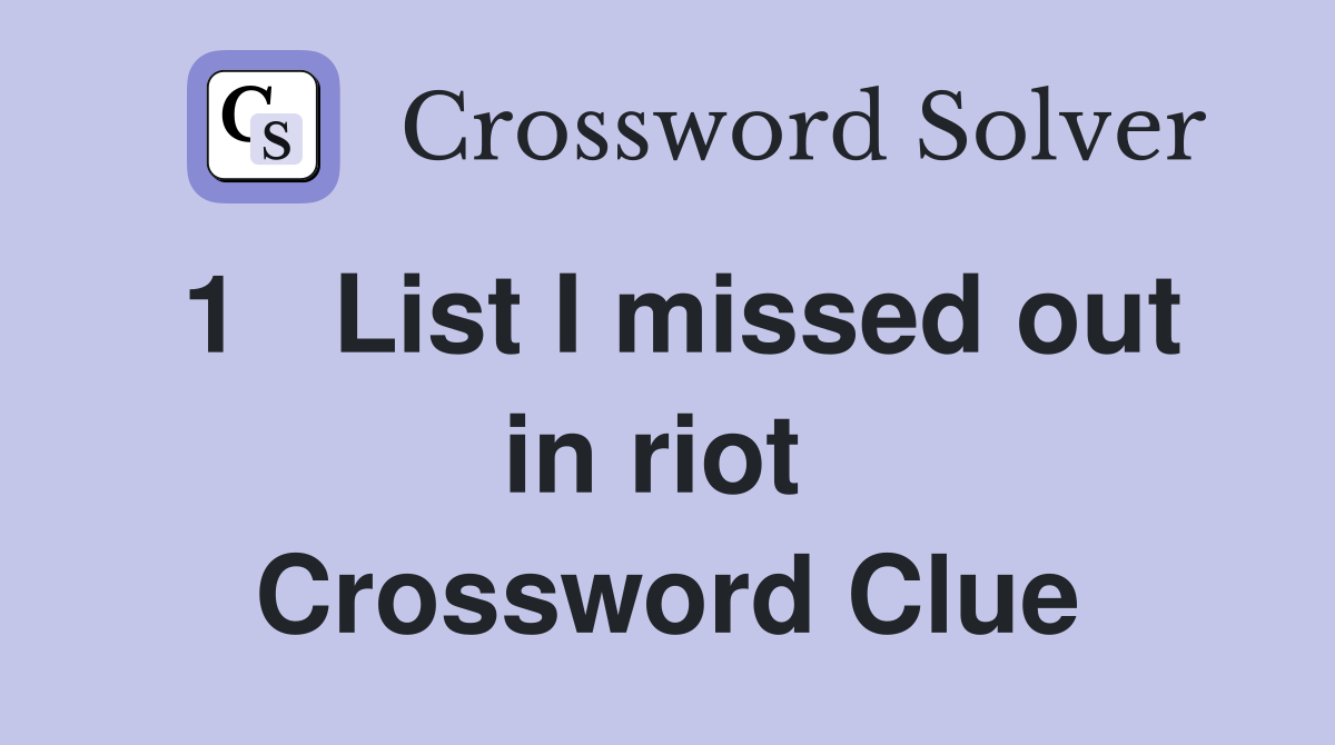 1   List I missed out in riot  Crossword Clue