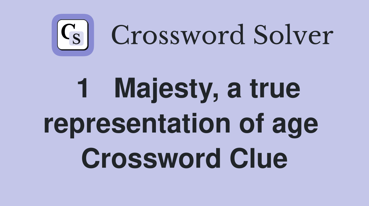 1   Majesty, a true representation of age  Crossword Clue