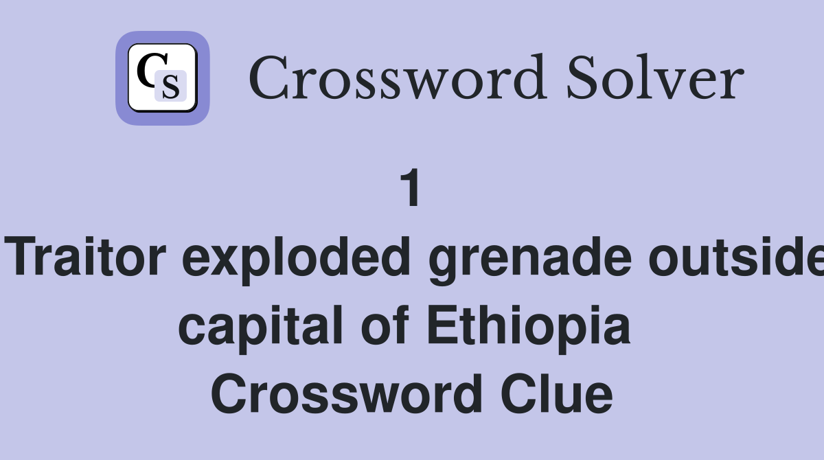 1   Traitor exploded grenade outside capital of Ethiopia  Crossword Clue