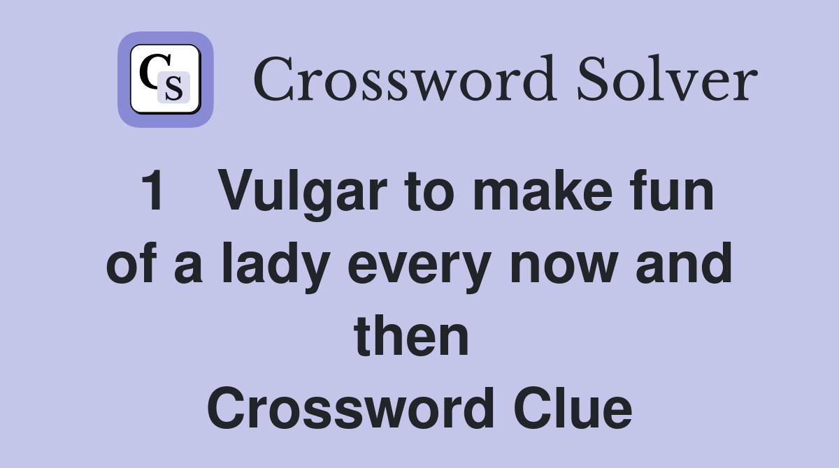 1   Vulgar to make fun of a lady every now and then  Crossword Clue