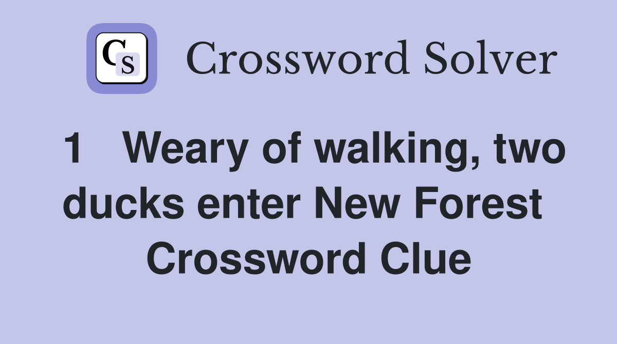 1   Weary of walking, two ducks enter New Forest  Crossword Clue