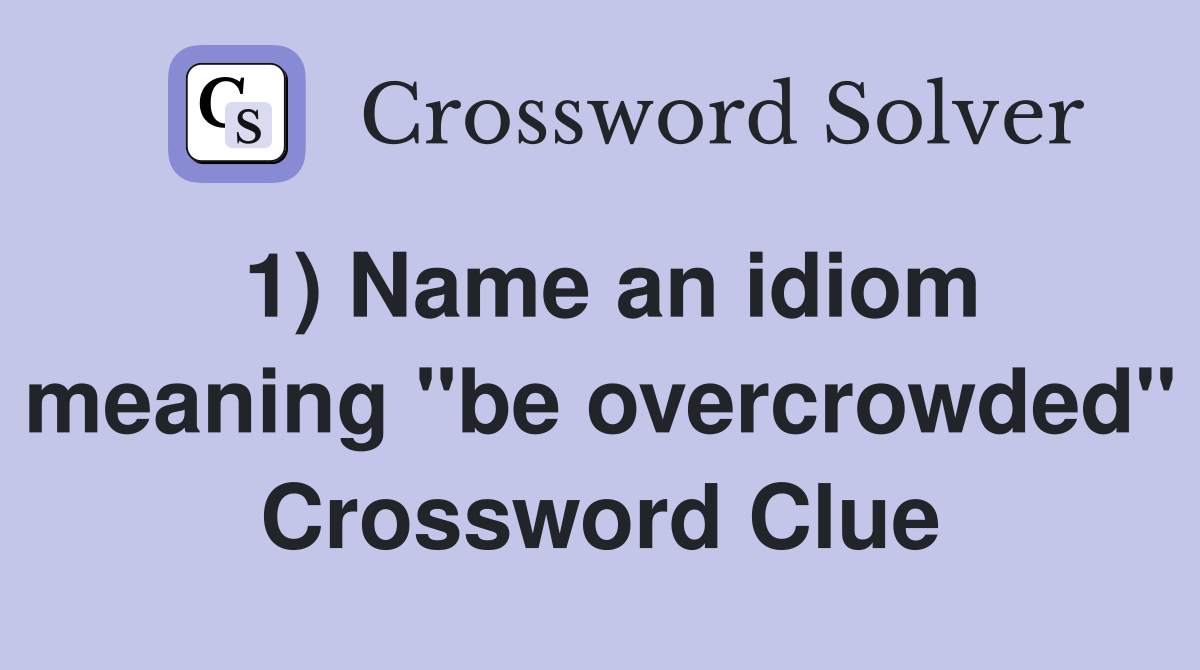 1) Name an idiom meaning "be overcrowded" Crossword Clue