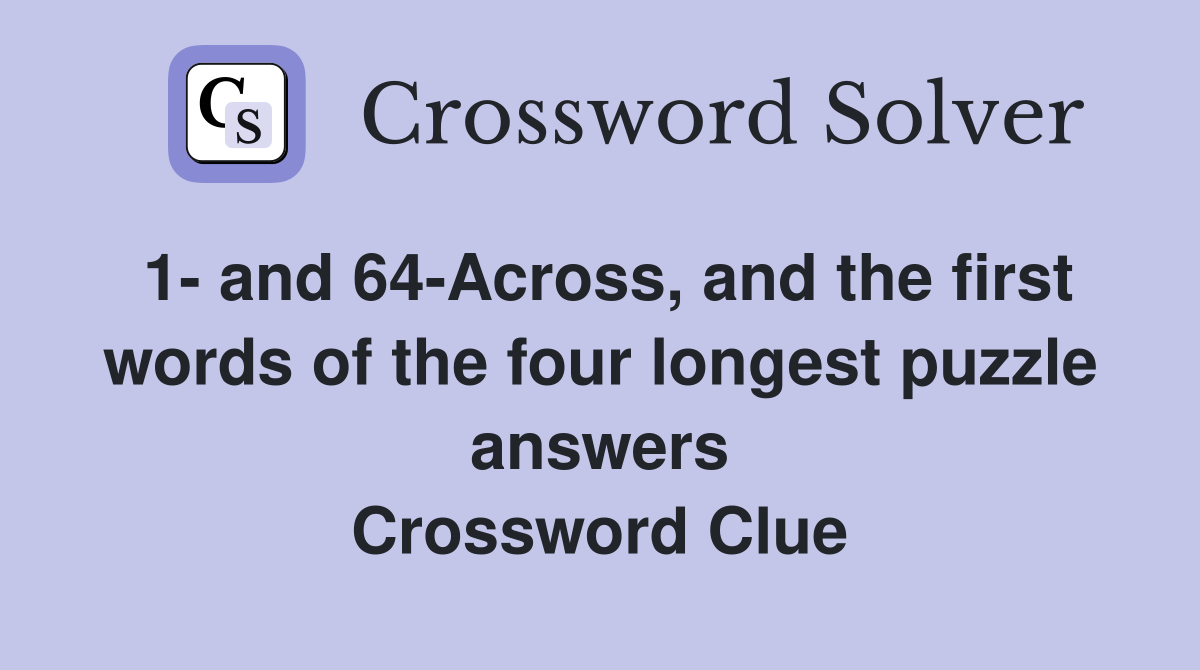 1- and 64-Across, and the first words of the four longest puzzle answers Crossword Clue