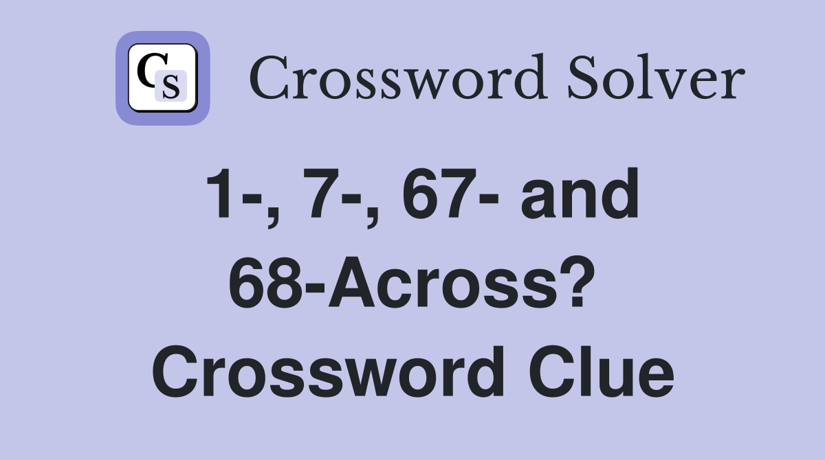 1-, 7-, 67- and 68-Across? Crossword Clue