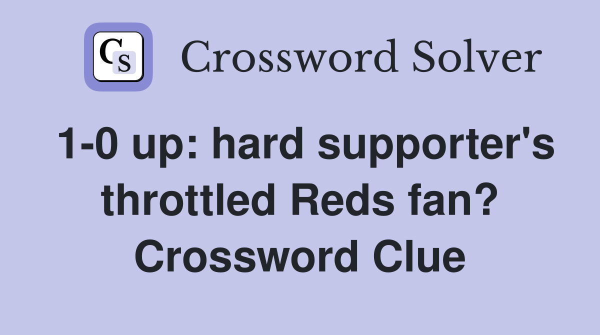 1-0 up: hard supporter's throttled Reds fan? Crossword Clue