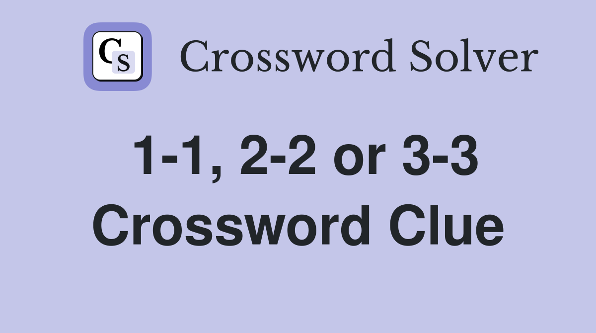 1-1, 2-2 or 3-3 Crossword Clue