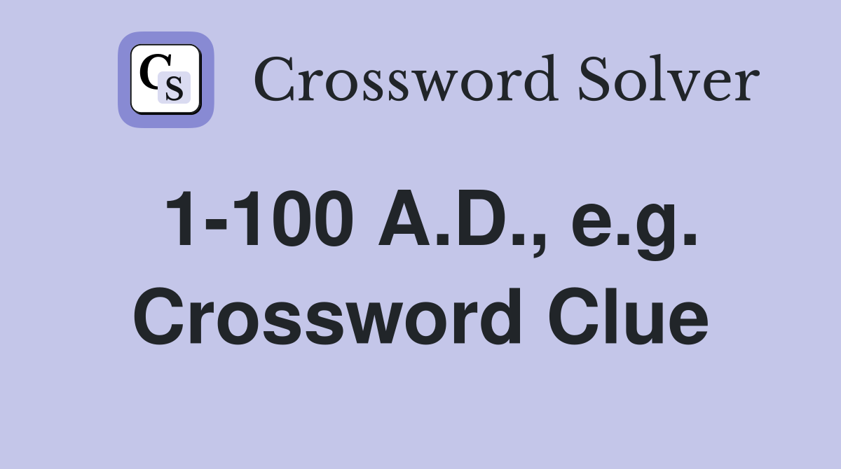 1-100 A.D., e.g. Crossword Clue