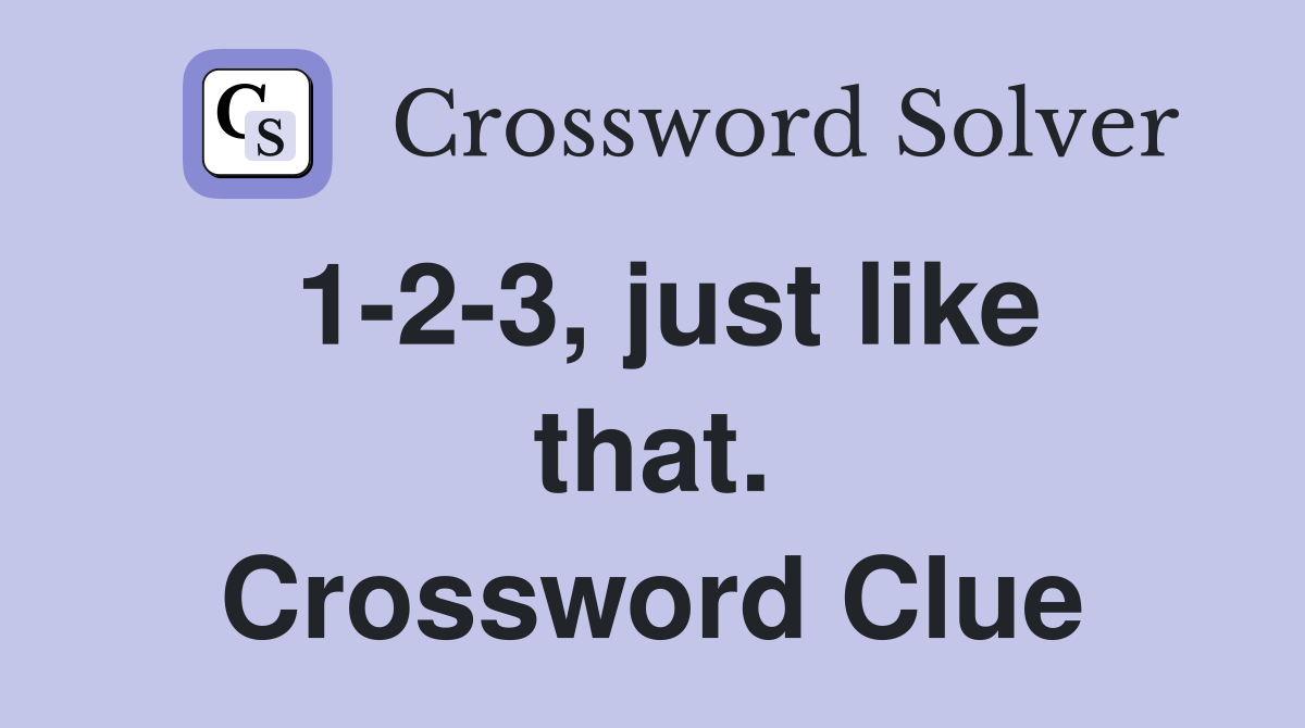 1-2-3, just like that. Crossword Clue
