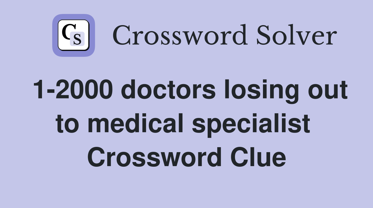 1-2000 doctors losing out to medical specialist  Crossword Clue
