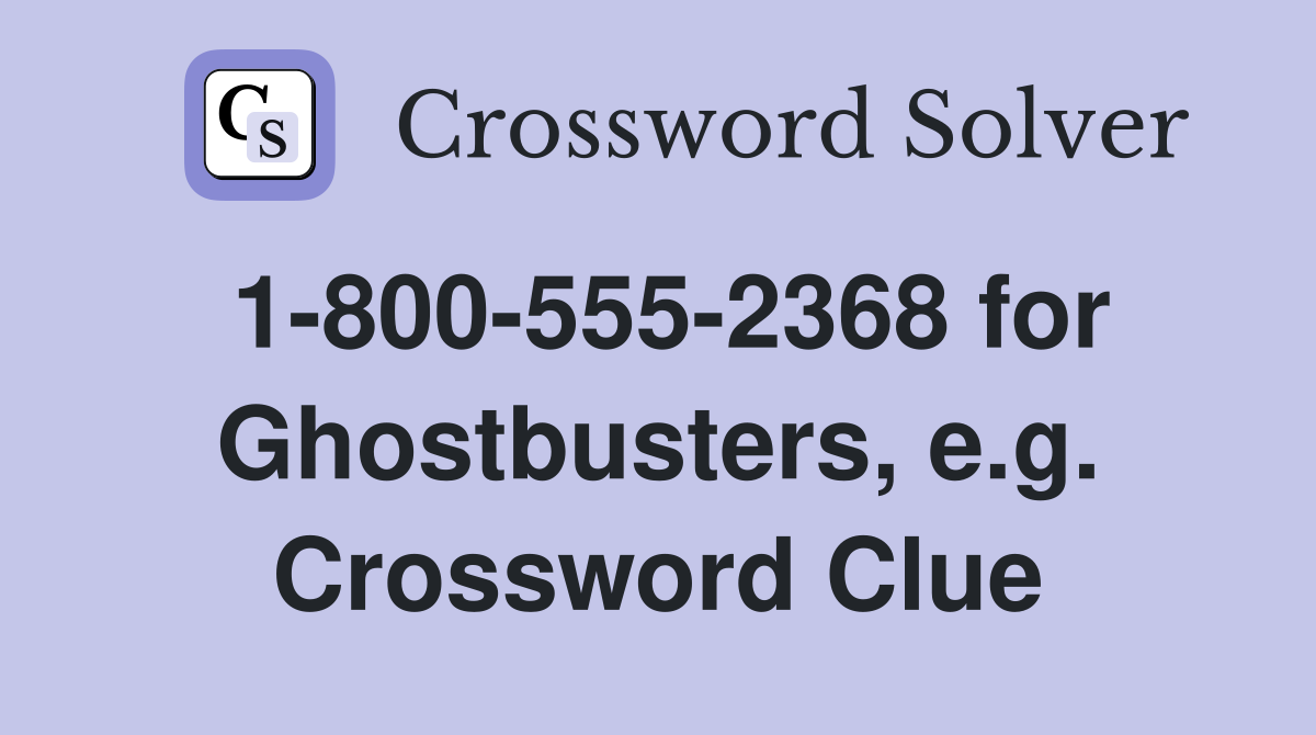 1-800-555-2368 for Ghostbusters, e.g. Crossword Clue