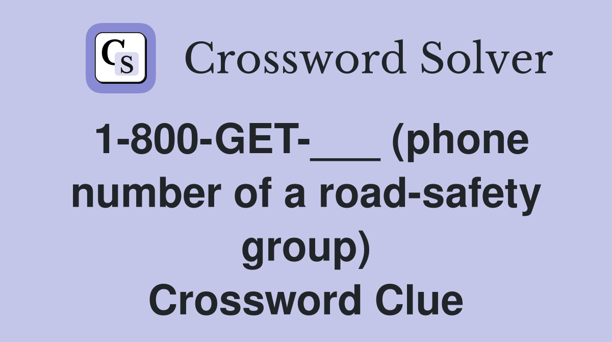 1-800-GET-___ (phone number of a road-safety group) Crossword Clue