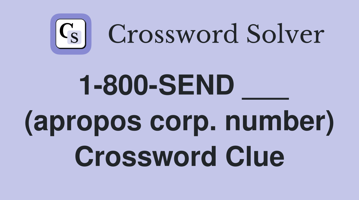 1-800-SEND ___ (apropos corp. number) Crossword Clue