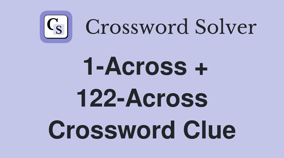 1-Across + 122-Across Crossword Clue