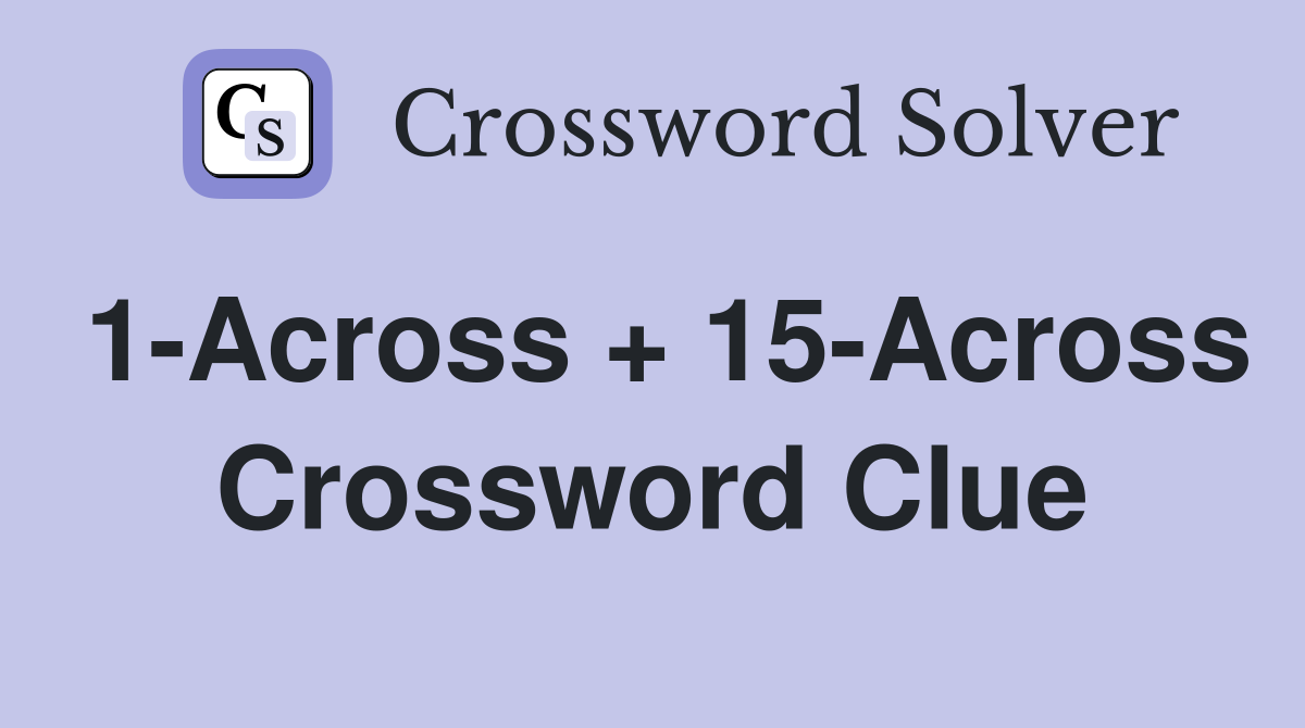 1-Across + 15-Across Crossword Clue