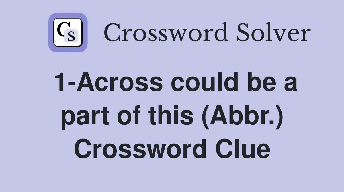 1-Across could be a part of this (Abbr.) Crossword Clue