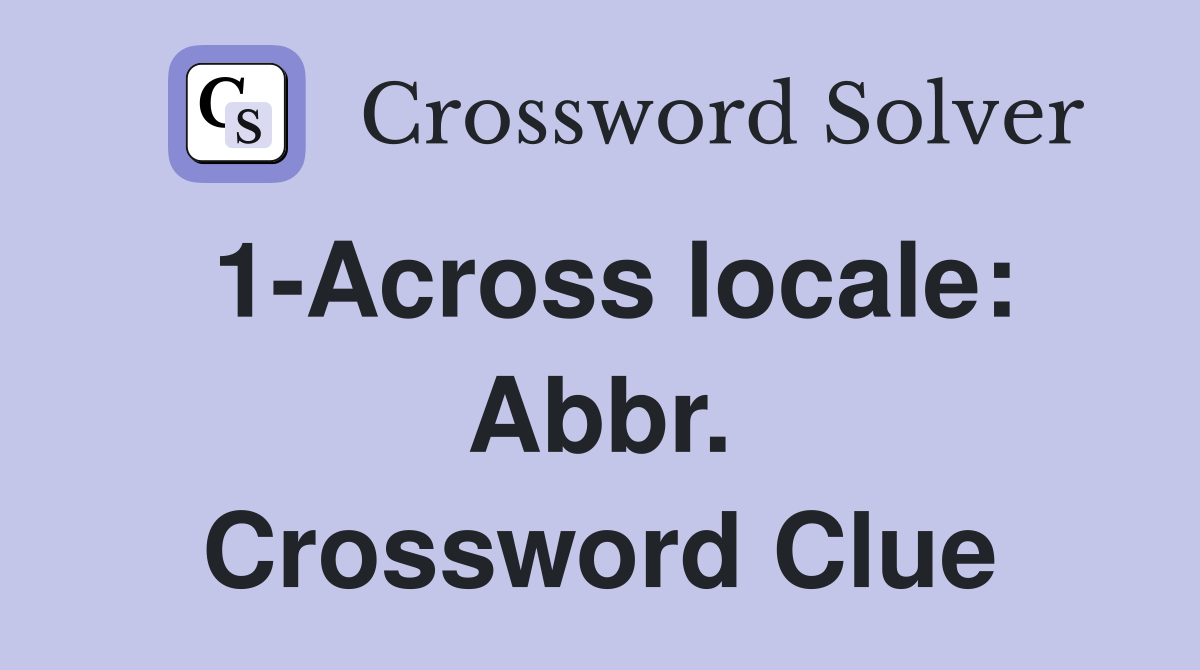 1-Across locale: Abbr. Crossword Clue