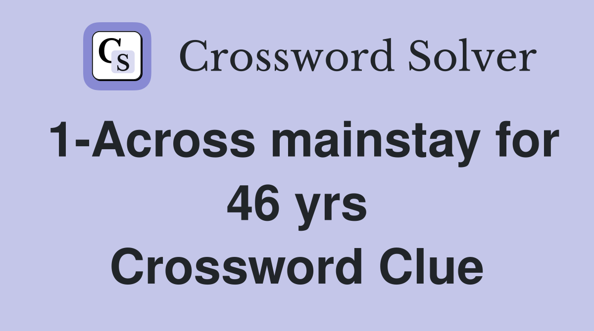 1-Across mainstay for 46 yrs Crossword Clue
