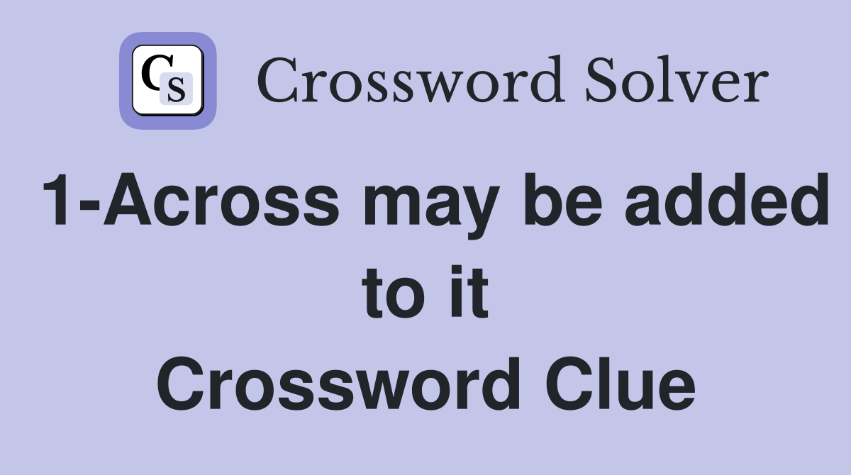 1-Across may be added to it Crossword Clue