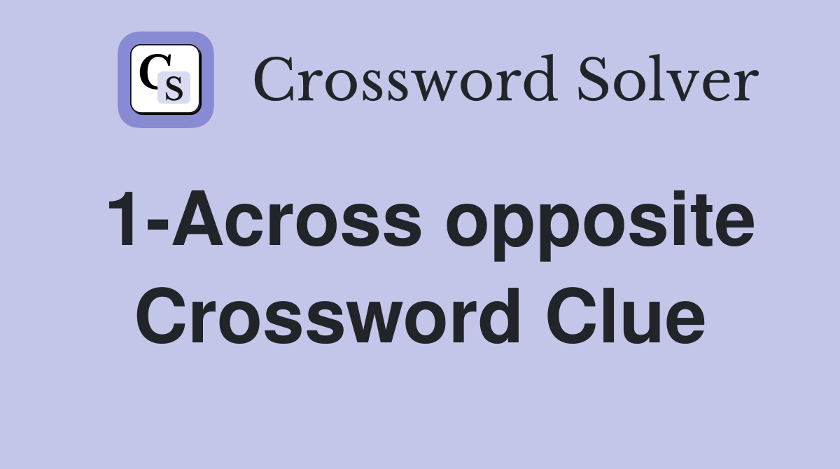 1-Across opposite Crossword Clue