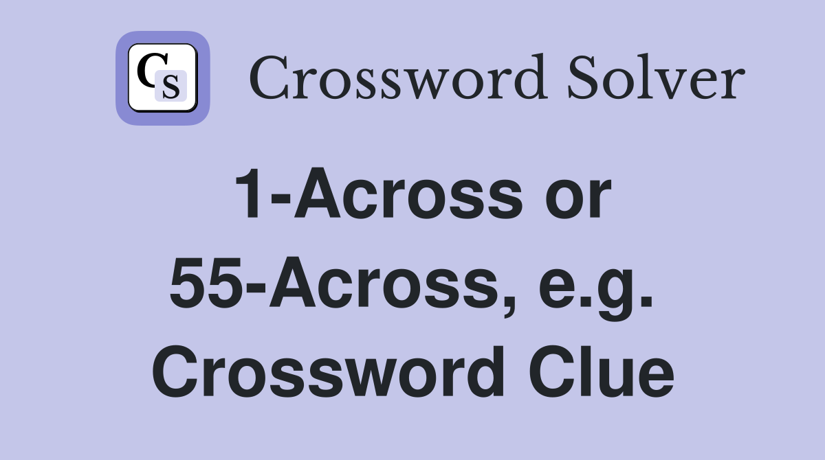 1-Across or 55-Across, e.g. Crossword Clue