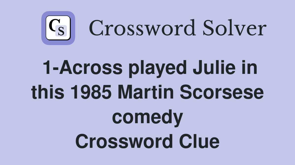1-Across played Julie in this 1985 Martin Scorsese comedy Crossword Clue