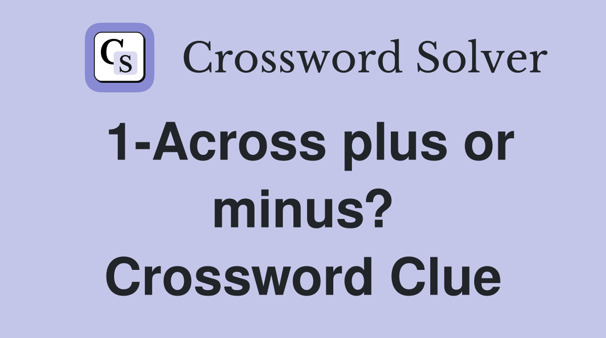 1-Across plus or minus? Crossword Clue