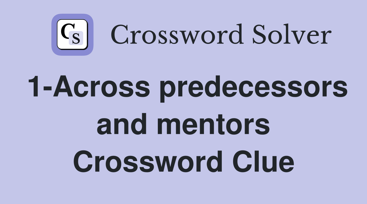 1-Across predecessors and mentors Crossword Clue