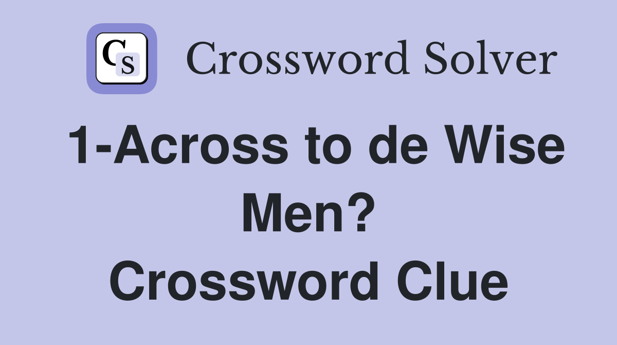 1-Across to de Wise Men? Crossword Clue