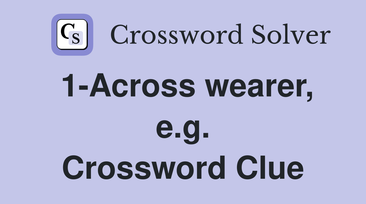 1-Across wearer, e.g. Crossword Clue