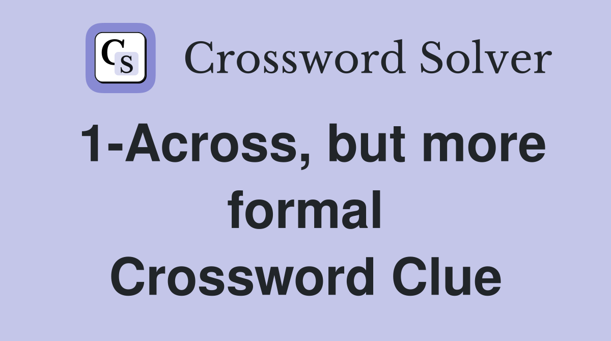 1-Across, but more formal Crossword Clue
