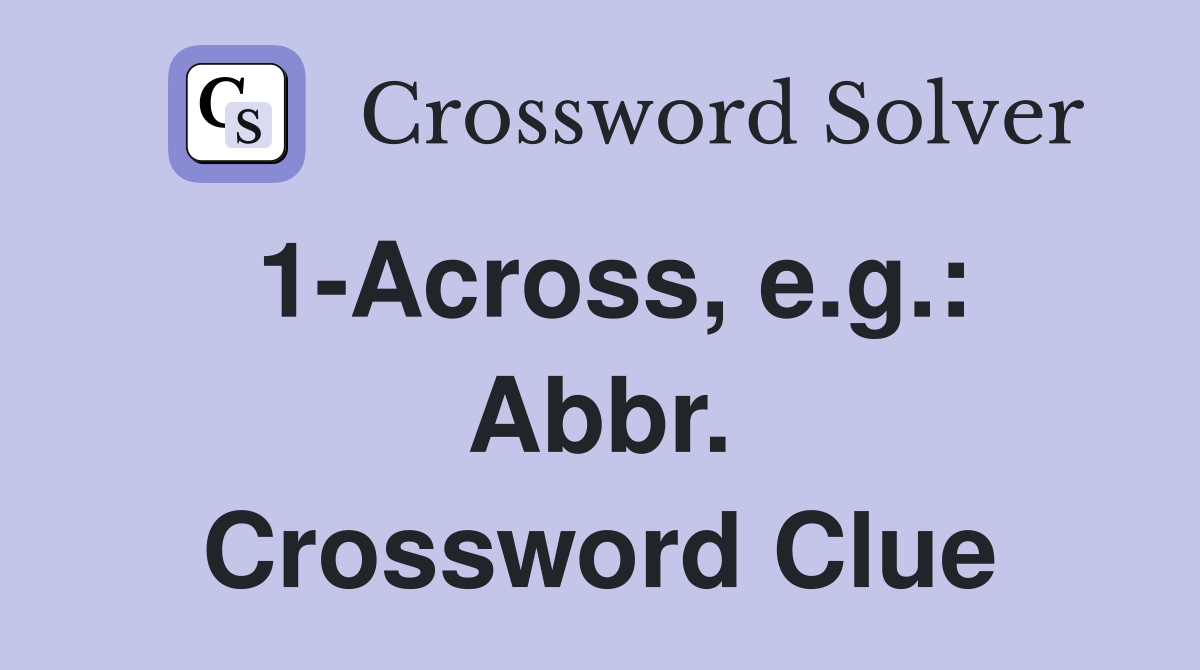 1-Across, e.g.: Abbr. Crossword Clue