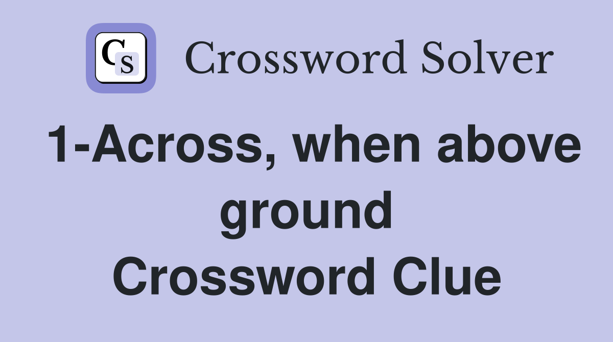 1-Across, when above ground Crossword Clue