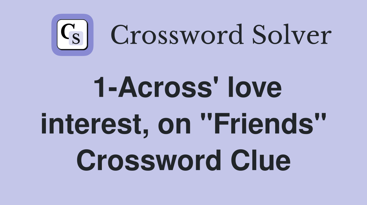 1-Across' love interest, on "Friends" Crossword Clue