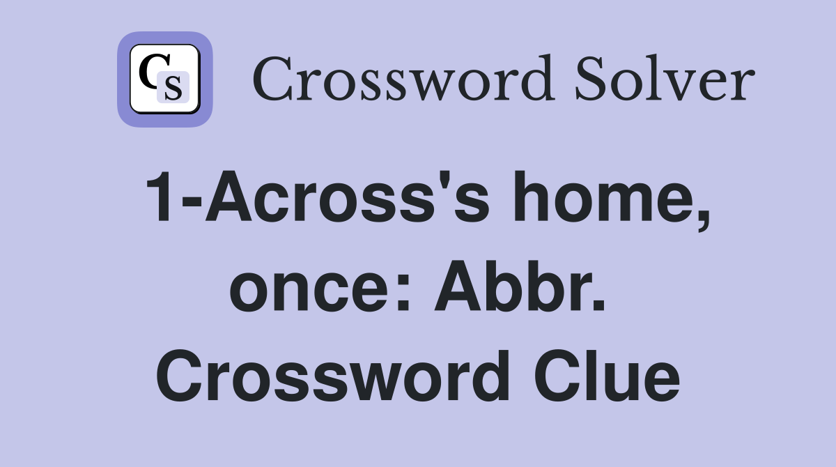 1-Across's home, once: Abbr. Crossword Clue