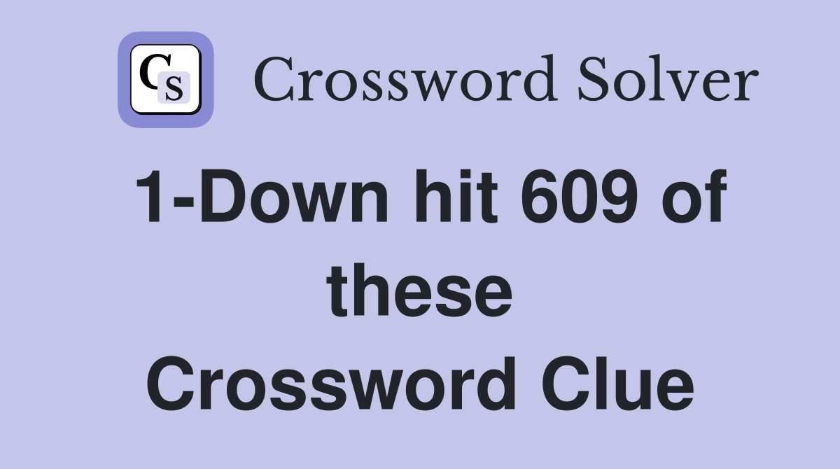 1-Down hit 609 of these Crossword Clue