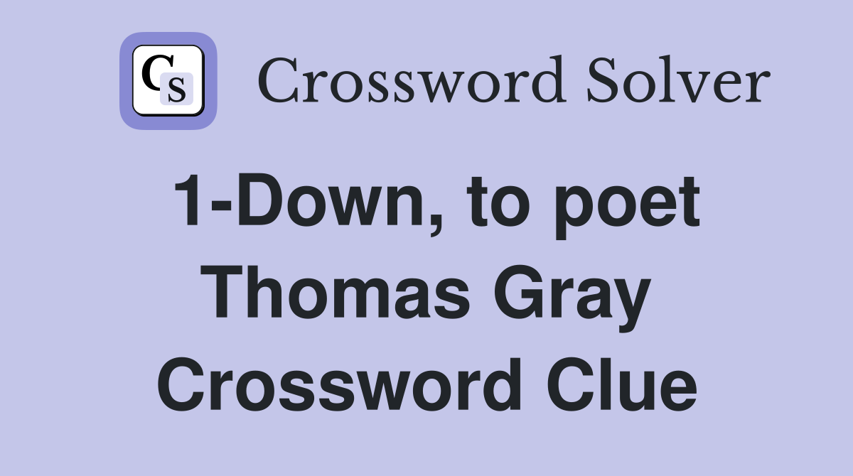 1-Down, to poet Thomas Gray Crossword Clue