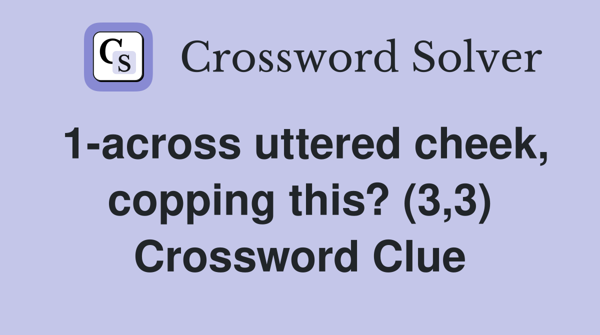 1-across uttered cheek, copping this? (3,3) Crossword Clue