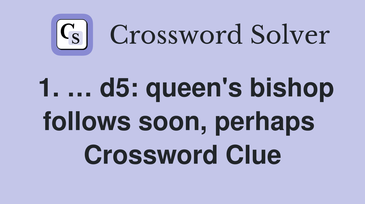 1. … d5: queen's bishop follows soon, perhaps  Crossword Clue