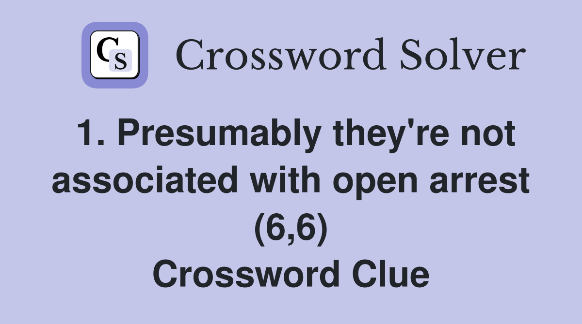 1. Presumably they're not associated with open arrest (6,6) Crossword Clue