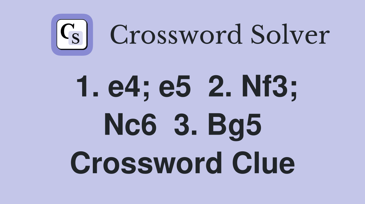 1. e4; e5  2. Nf3; Nc6  3. Bg5 Crossword Clue