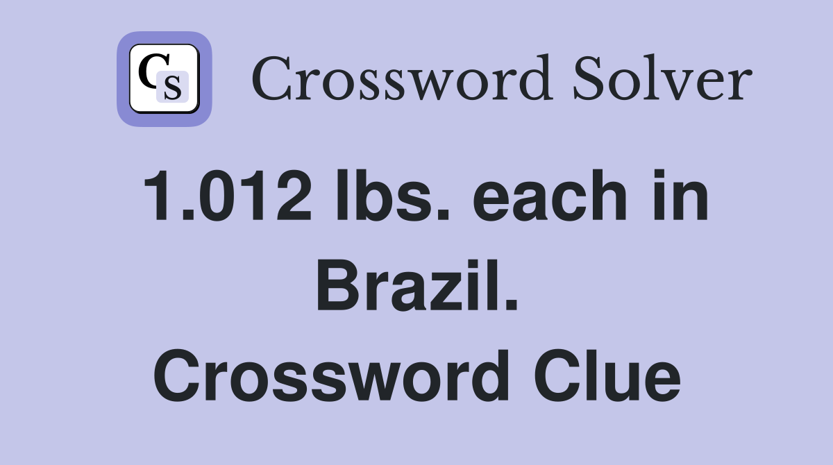 1.012 lbs. each in Brazil. Crossword Clue
