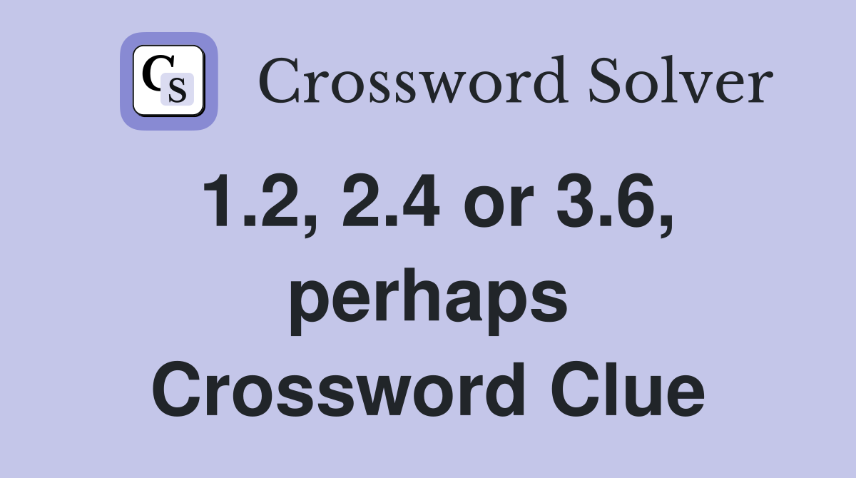 1.2, 2.4 or 3.6, perhaps Crossword Clue