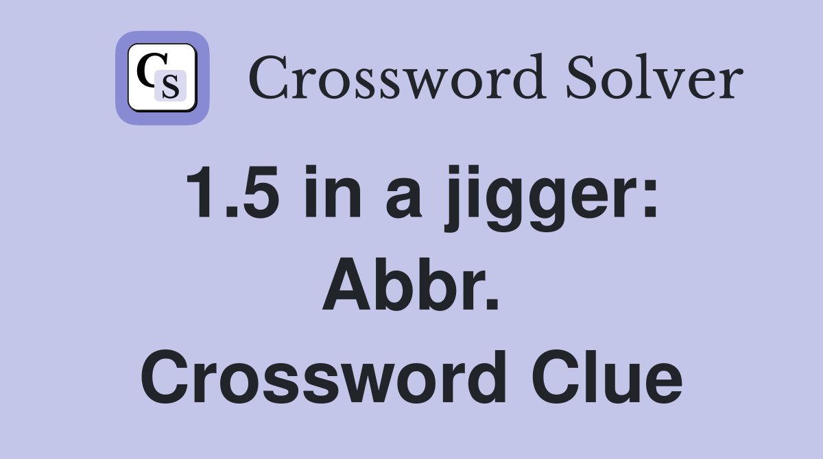 1.5 in a jigger: Abbr. Crossword Clue