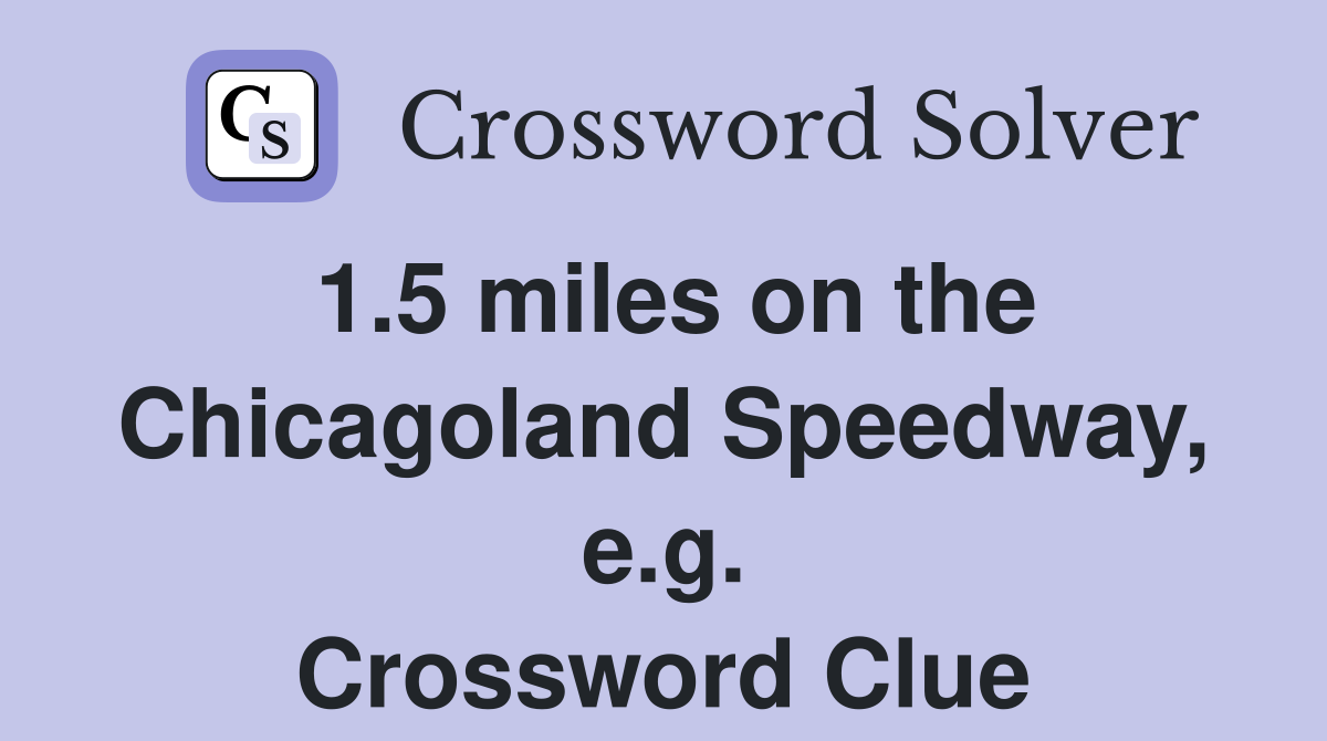 1.5 miles on the Chicagoland Speedway, e.g. Crossword Clue